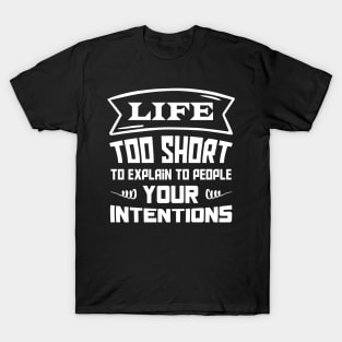 Life, too short to explain to people your intentions T-Shirt